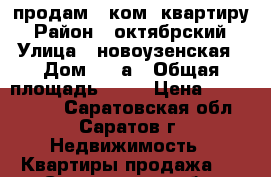 продам 3 ком. квартиру › Район ­ октябрский › Улица ­ новоузенская › Дом ­ 22а › Общая площадь ­ 61 › Цена ­ 2 550 000 - Саратовская обл., Саратов г. Недвижимость » Квартиры продажа   . Саратовская обл.